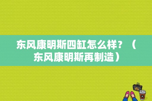 东风康明斯四缸怎么样？（东风康明斯再制造）-图1