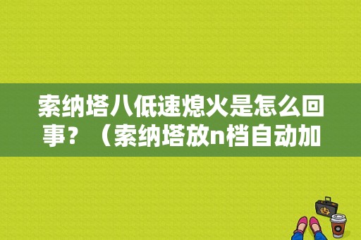 索纳塔八低速熄火是怎么回事？（索纳塔放n档自动加油故障）-图1