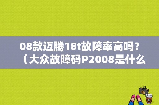 08款迈腾18t故障率高吗？（大众故障码P2008是什么问题）-图1