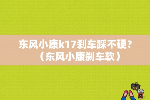 东风小康k17刹车踩不硬？（东风小康刹车软）