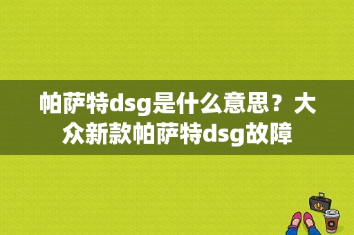 帕萨特dsg是什么意思？大众新款帕萨特dsg故障-图1