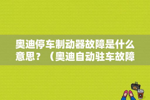 奥迪停车制动器故障是什么意思？（奥迪自动驻车故障是怎么回事）-图1