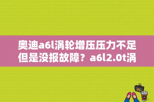 奥迪a6l涡轮增压压力不足但是没报故障？a6l2.0t涡轮增压器故障-图1