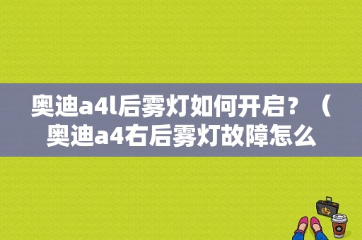 奥迪a4l后雾灯如何开启？（奥迪a4右后雾灯故障怎么消除）-图1