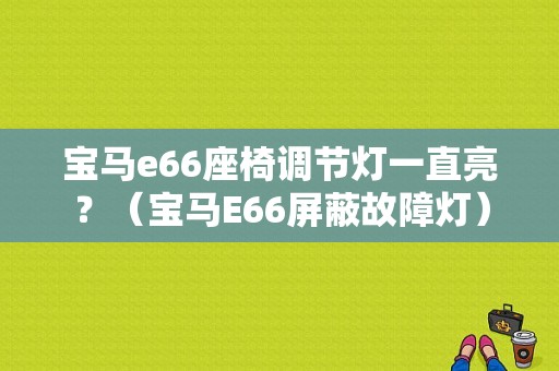 宝马e66座椅调节灯一直亮？（宝马E66屏蔽故障灯）-图1