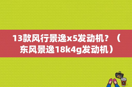 13款风行景逸x5发动机？（东风景逸18k4g发动机）-图2