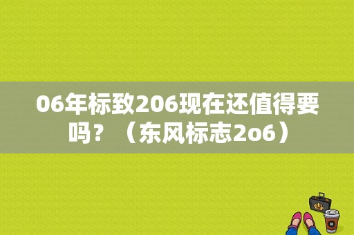 06年标致206现在还值得要吗？（东风标志2o6）-图1
