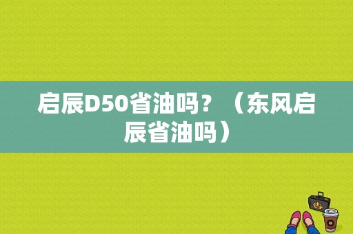 启辰D50省油吗？（东风启辰省油吗）-图1