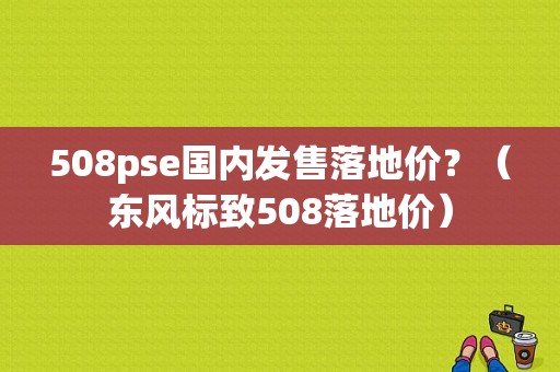 508pse国内发售落地价？（东风标致508落地价）-图1