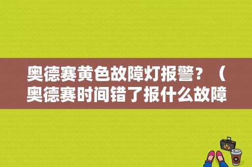 奥德赛黄色故障灯报警？（奥德赛时间错了报什么故障）-图1