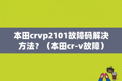 本田crvp2101故障码解决方法？（本田cr-v故障）-图1