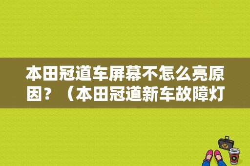 本田冠道车屏幕不怎么亮原因？（本田冠道新车故障灯全亮怎么回事）-图1