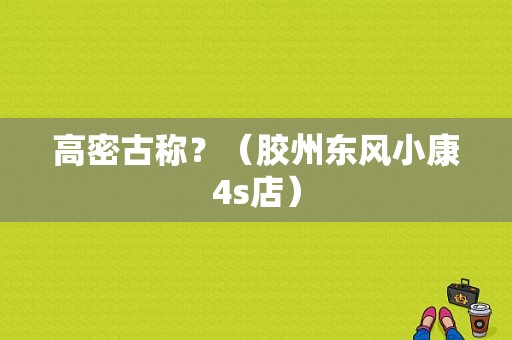 高密古称？（胶州东风小康4s店）-图1