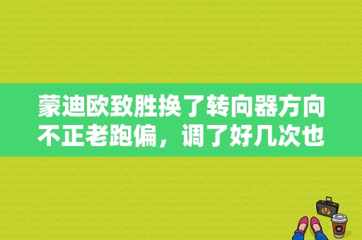 蒙迪欧致胜换了转向器方向不正老跑偏，调了好几次也不行怎么办？（致胜转向故障）-图1