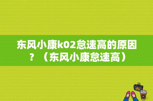 东风小康k02怠速高的原因？（东风小康怠速高）-图1