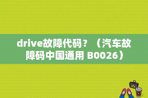 drive故障代码？（汽车故障码中国通用 B0026）-图1