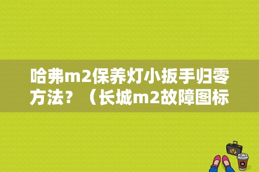 哈弗m2保养灯小扳手归零方法？（长城m2故障图标扳手）-图1