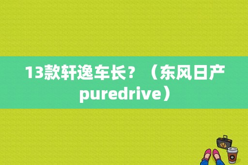13款轩逸车长？（东风日产puredrive）-图1