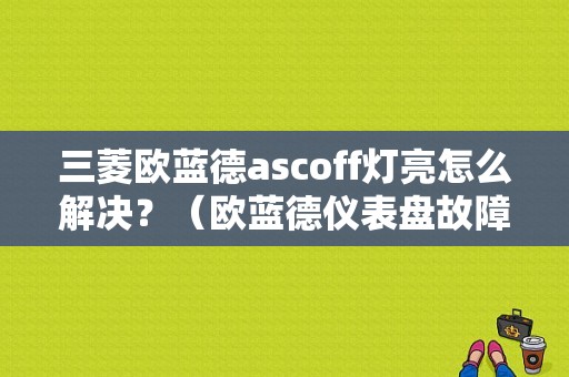 三菱欧蓝德ascoff灯亮怎么解决？（欧蓝德仪表盘故障灯图解）-图1