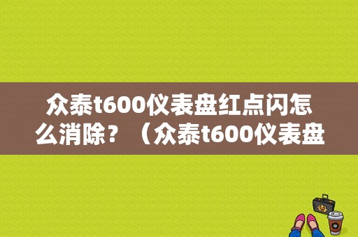 众泰t600仪表盘红点闪怎么消除？（众泰t600仪表盘故障灯图解）-图1