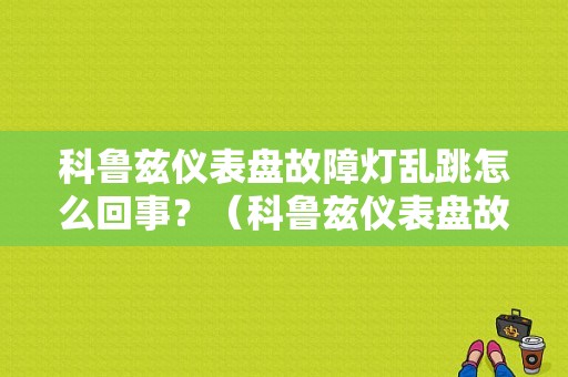 科鲁兹仪表盘故障灯乱跳怎么回事？（科鲁兹仪表盘故障灯图解法）-图1