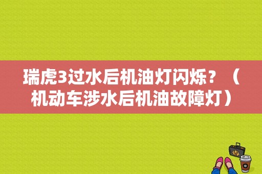 瑞虎3过水后机油灯闪烁？（机动车涉水后机油故障灯）-图1