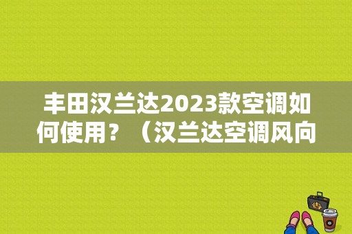 丰田汉兰达2023款空调如何使用？（汉兰达空调风向不能调节故障）-图1