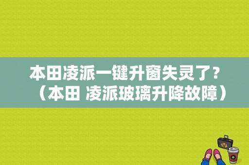 本田凌派一键升窗失灵了？（本田 凌派玻璃升降故障）-图1
