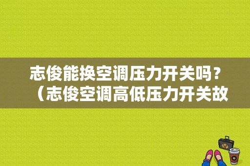 志俊能换空调压力开关吗？（志俊空调高低压力开关故障）-图1
