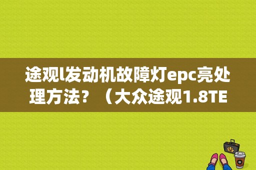 途观l发动机故障灯epc亮处理方法？（大众途观1.8TEPC故障灯报警）-图1