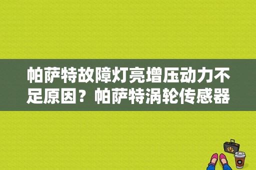 帕萨特故障灯亮增压动力不足原因？帕萨特涡轮传感器故障报警-图1