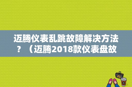 迈腾仪表乱跳故障解决方法？（迈腾2018款仪表盘故障）-图1