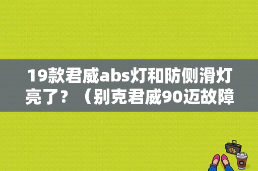 19款君威abs灯和防侧滑灯亮了？（别克君威90迈故障灯亮）-图1