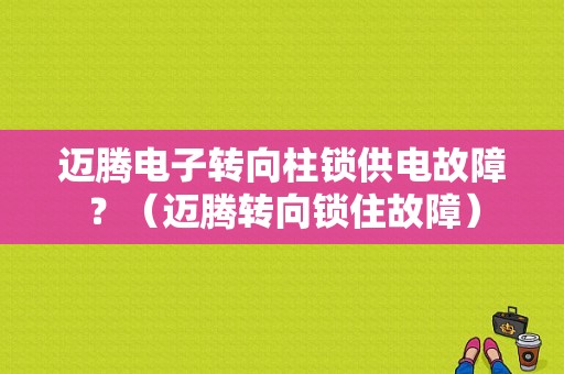 迈腾电子转向柱锁供电故障？（迈腾转向锁住故障）-图1