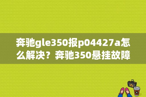 奔驰gle350报p04427a怎么解决？奔驰350悬挂故障码图片-图1