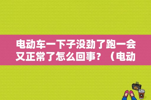 电动车一下子没劲了跑一会又正常了怎么回事？（电动车30秒转一下是什么故障）-图1