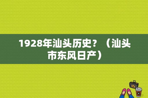 1928年汕头历史？（汕头市东风日产）-图1