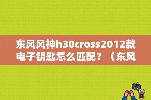 东风风神h30cross2012款电子钥匙怎么匹配？（东风h30遥控器匹配方法）-图1