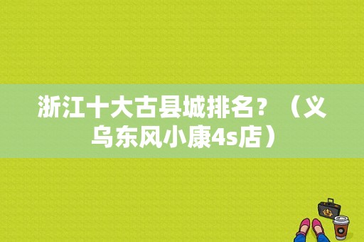 浙江十大古县城排名？（义乌东风小康4s店）-图1