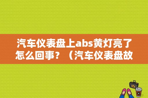汽车仪表盘上abs黄灯亮了怎么回事？（汽车仪表盘故障灯图解abs）-图1
