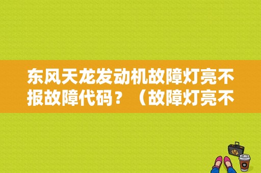 东风天龙发动机故障灯亮不报故障代码？（故障灯亮不报故障码）-图1