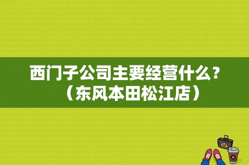西门子公司主要经营什么？（东风本田松江店）