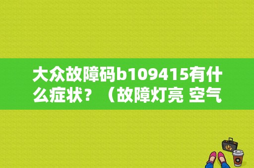大众故障码b109415有什么症状？（故障灯亮 空气流量高）-图1
