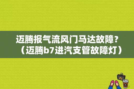 迈腾报气流风门马达故障？（迈腾b7进汽支管故障灯）-图1