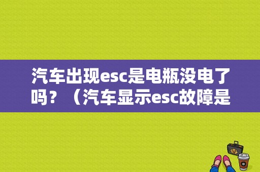汽车出现esc是电瓶没电了吗？（汽车显示esc故障是什么意思）-图1