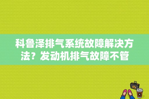 科鲁泽排气系统故障解决方法？发动机排气故障不管-图1