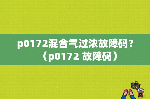 p0172混合气过浓故障码？（p0172 故障码）-图1
