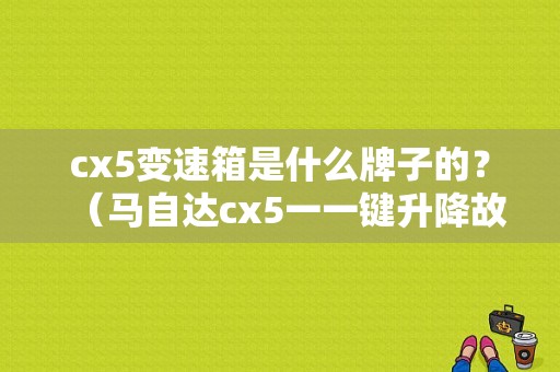 cx5变速箱是什么牌子的？（马自达cx5一一键升降故障）-图1