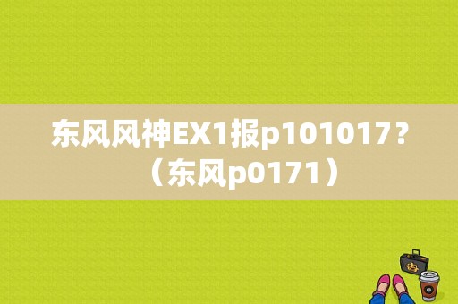 东风风神EX1报p101017？（东风p0171）-图1