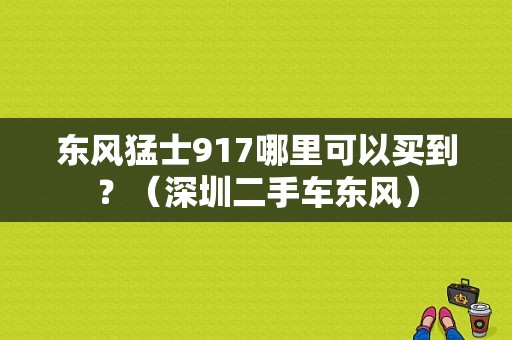 东风猛士917哪里可以买到？（深圳二手车东风）-图1